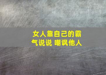 女人靠自己的霸气说说 嘲讽他人